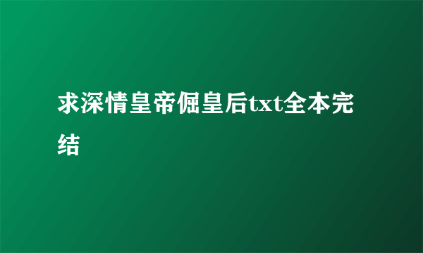 求深情皇帝倔皇后txt全本完结