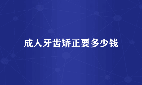 成人牙齿矫正要多少钱