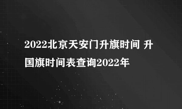 2022北京天安门升旗时间 升国旗时间表查询2022年