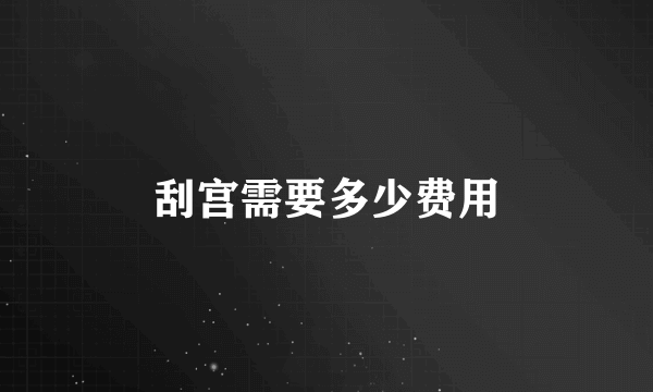 刮宫需要多少费用