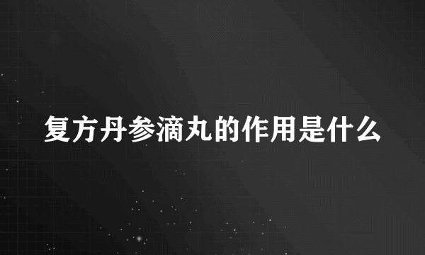 复方丹参滴丸的作用是什么