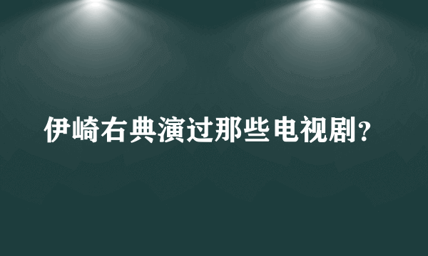伊崎右典演过那些电视剧？