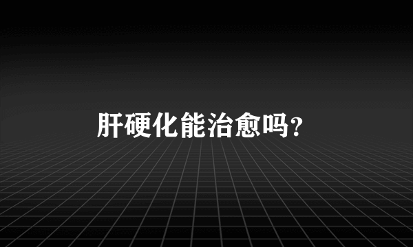 肝硬化能治愈吗？