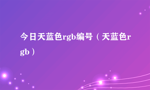 今日天蓝色rgb编号（天蓝色rgb）