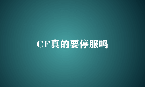 CF真的要停服吗