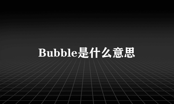 Bubble是什么意思