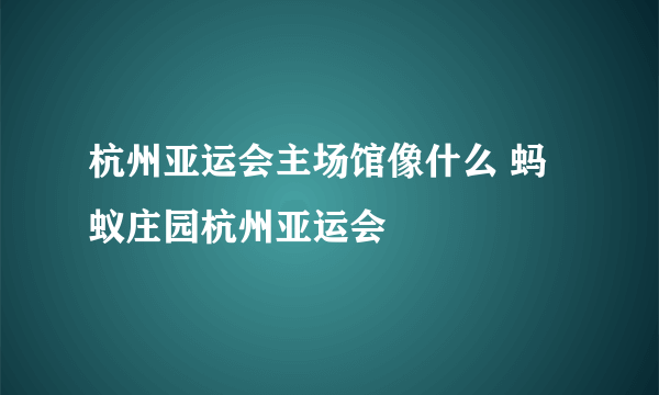 杭州亚运会主场馆像什么 蚂蚁庄园杭州亚运会