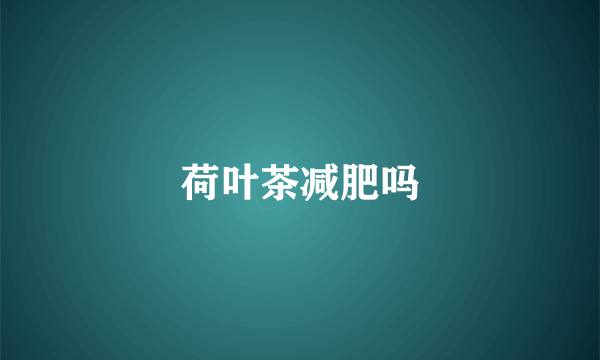 荷叶茶减肥吗