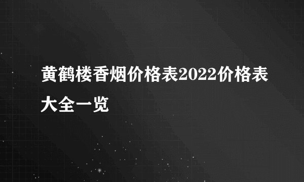 黄鹤楼香烟价格表2022价格表大全一览