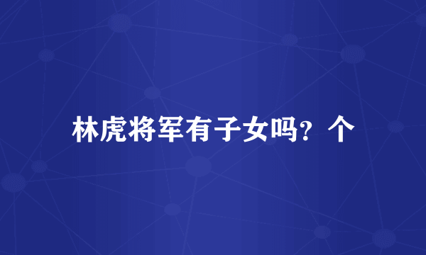 林虎将军有子女吗？个