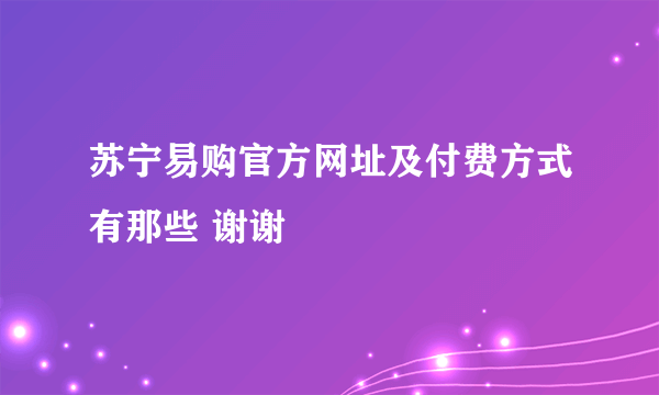 苏宁易购官方网址及付费方式有那些 谢谢