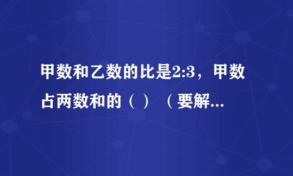 甲数和乙数的比是2:3，甲数占两数和的（） （要解题过程）