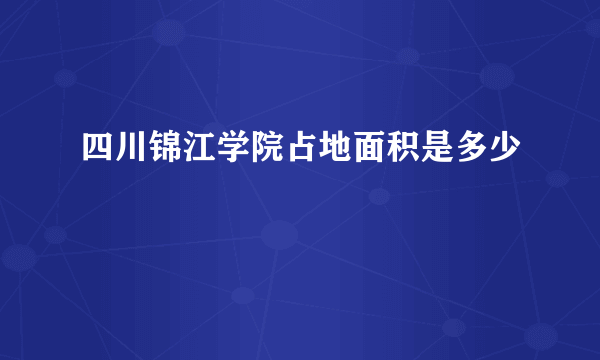 四川锦江学院占地面积是多少