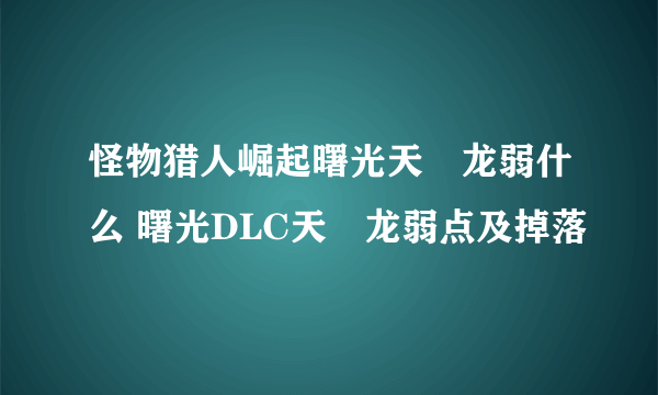 怪物猎人崛起曙光天廻龙弱什么 曙光DLC天廻龙弱点及掉落