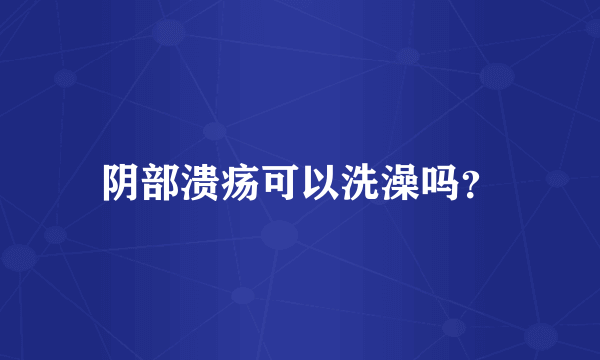 阴部溃疡可以洗澡吗？