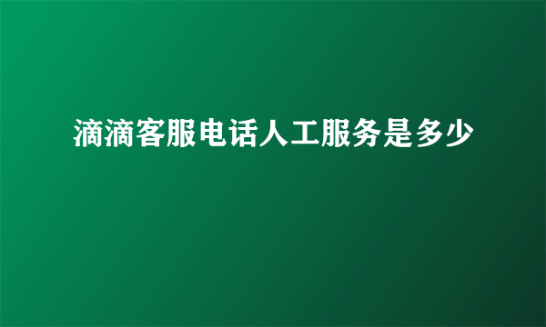 滴滴客服电话人工服务是多少