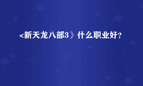 <新天龙八部3》什么职业好？