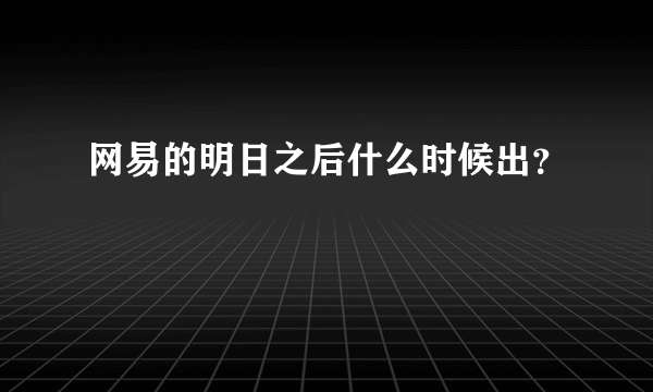 网易的明日之后什么时候出？