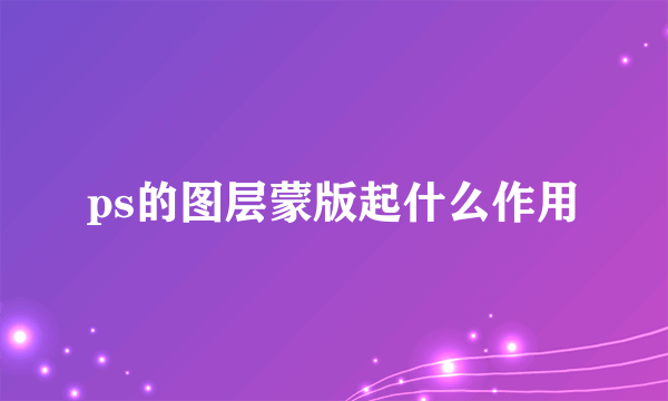 ps的图层蒙版起什么作用