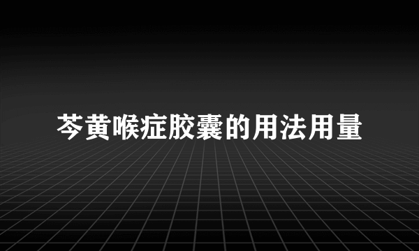 芩黄喉症胶囊的用法用量