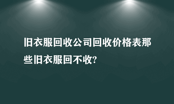 旧衣服回收公司回收价格表那些旧衣服回不收?