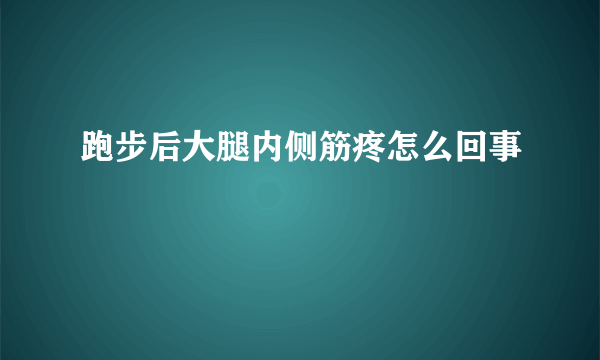 跑步后大腿内侧筋疼怎么回事