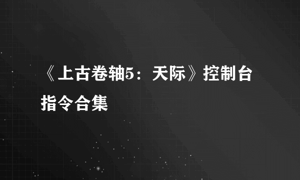 《上古卷轴5：天际》控制台指令合集
