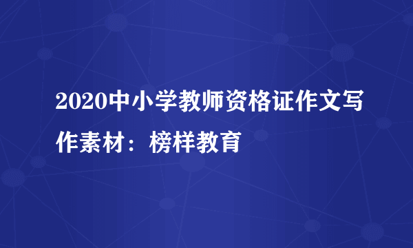 2020中小学教师资格证作文写作素材：榜样教育