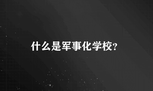 什么是军事化学校？