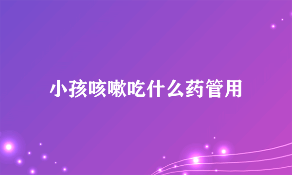 小孩咳嗽吃什么药管用