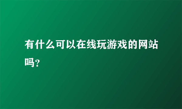 有什么可以在线玩游戏的网站吗？