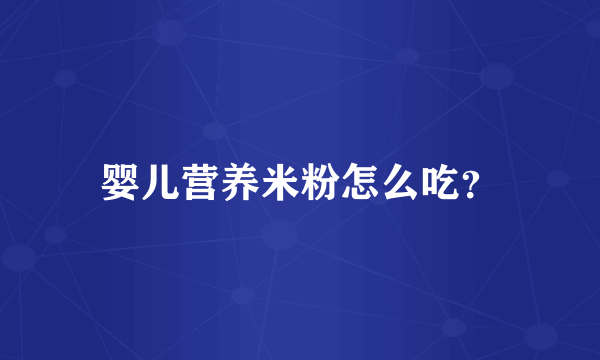 婴儿营养米粉怎么吃？