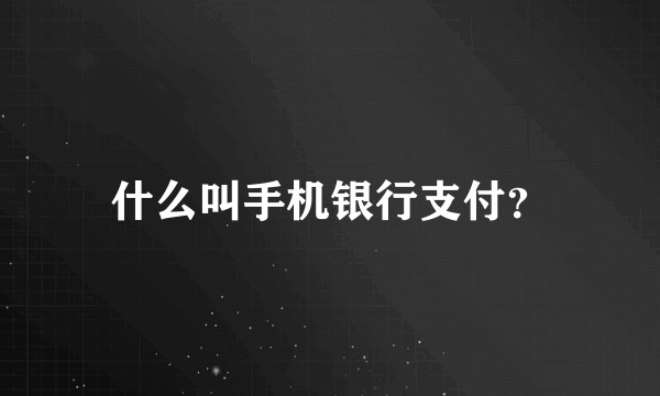 什么叫手机银行支付？