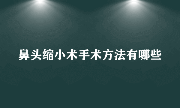 鼻头缩小术手术方法有哪些