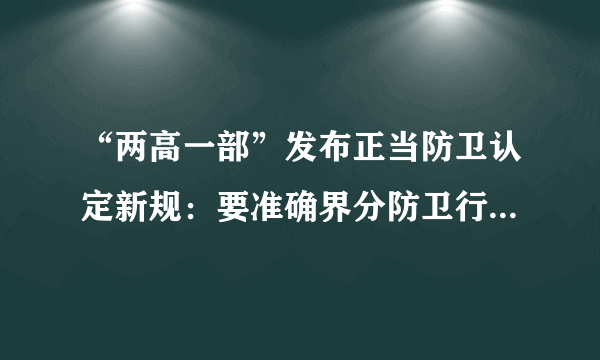 “两高一部”发布正当防卫认定新规：要准确界分防卫行为与相互斗殴