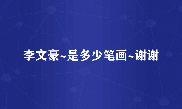 李文豪~是多少笔画~谢谢
