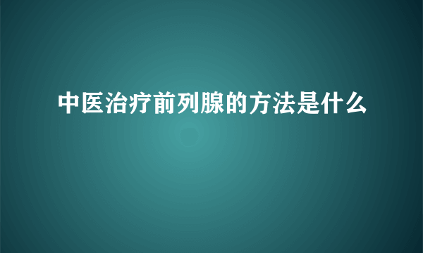 中医治疗前列腺的方法是什么