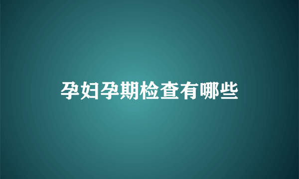 孕妇孕期检查有哪些