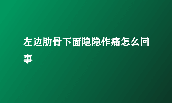 左边肋骨下面隐隐作痛怎么回事