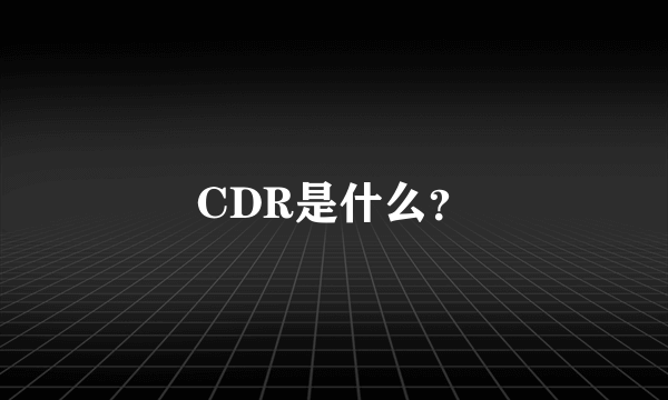 CDR是什么？