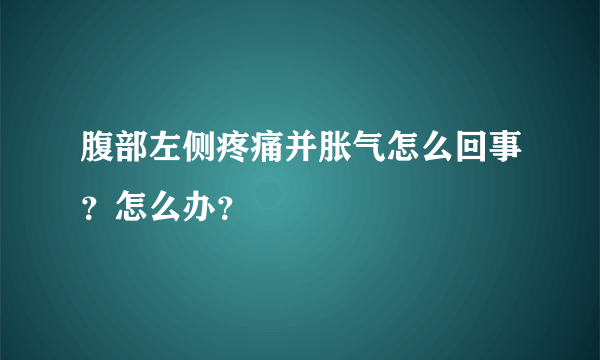 腹部左侧疼痛并胀气怎么回事？怎么办？