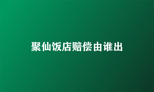 聚仙饭店赔偿由谁出