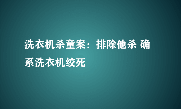 洗衣机杀童案：排除他杀 确系洗衣机绞死