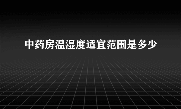 中药房温湿度适宜范围是多少