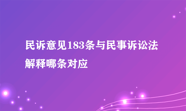 民诉意见183条与民事诉讼法解释哪条对应