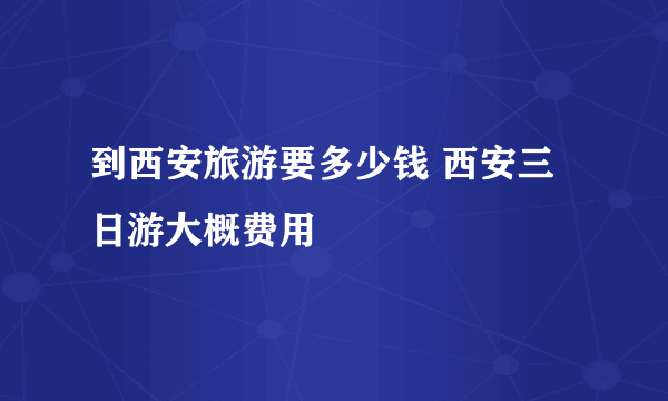 到西安旅游要多少钱 西安三日游大概费用