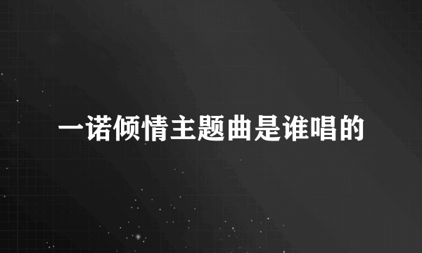 一诺倾情主题曲是谁唱的