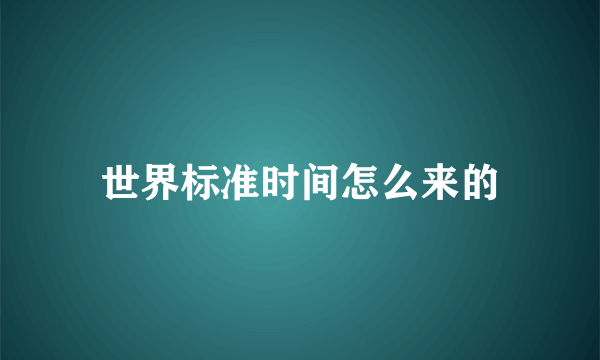世界标准时间怎么来的