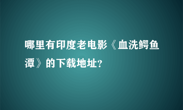 哪里有印度老电影《血洗鳄鱼潭》的下载地址？