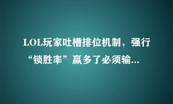 LOL玩家吐槽排位机制，强行“锁胜率”赢多了必须输，真的是这样吗？